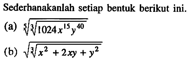 Sederhanakanlah setiap bentuk berikut ini. (a) ((1024x^(15) y^(40))^(1/3))^(1/5)) (b) akar((x^2+2xy+y^2)^(1/3))