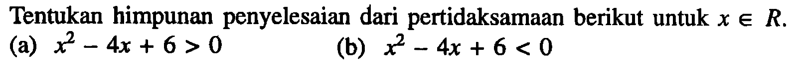 Tentukan himpunan penyelesaian dari pertidaksamaan berikut untuk x e R. (a) x^2-4x+6>0 (b) x^2-4x+6<0