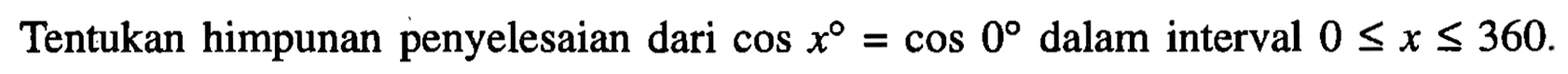 Tentukan himpunan penyelesaian dari cos x = cos 0 dalam interval 0<=x<=360.