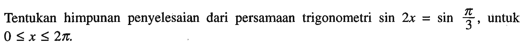 Tentukan himpunan penyelesaian dari persamaan trigonometri sin 2x = sin pi/3 untuk 0<=x<=2pi.