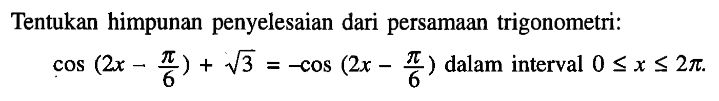 Tentukan himpunan penyelesaian dari persamaan trigonometri: cos(2x-pi/6) + akar(3) = -cos(2x-pi/6) dalam interval 0<=x<=2pi.