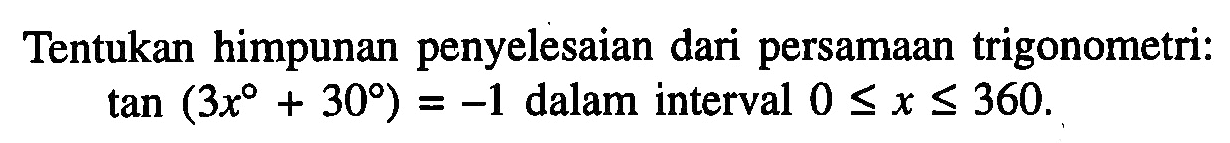 Tentukan himpunan penyelesaian dari persamaan trigonometri: tan(3x+30)=-1 dalam interval 0<=x<=360.