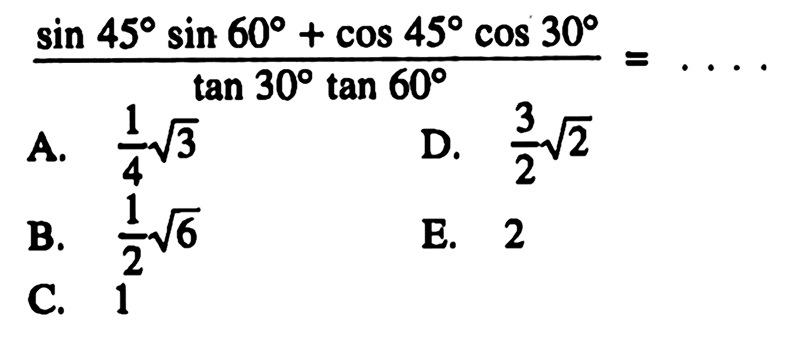 (sin 45 sin 60+cos 45 cos 30)/(tan 30 tan 60)= ....