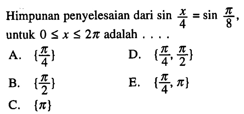 Himpunan penyelesaian dari sin x/4 = sin pi/8 untuk 0<=x<=2pi adalah....