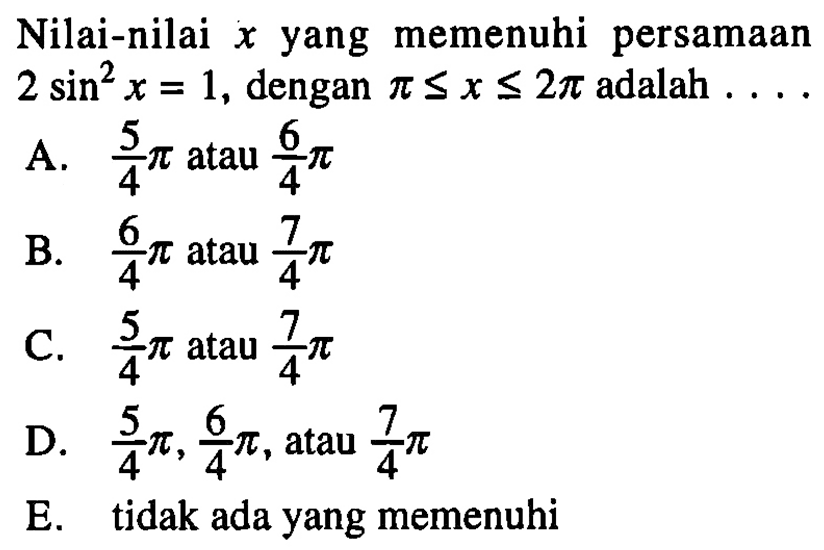 Nilai-nilai x yang memenuhi persamaan 2 sin^2 x = 1, dengan pi<=x<=2pi adalah....