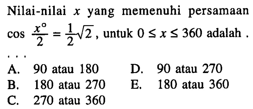 Nilai-nilai x yang memenuhi persamaan cos x/2 = 1/2 akar(2), untuk 0<=x<=360 adalah....