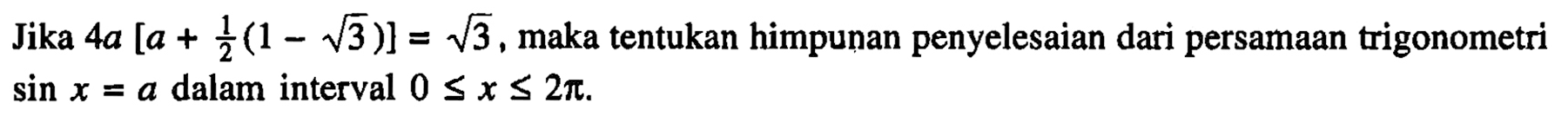 Jika 4a[a+1/2(1-akar(3))]=akar(3), maka tentukan himpunan penyelesaian dari persamaan trigonometri sin x=a dalam interval 0<=x<=2pi.