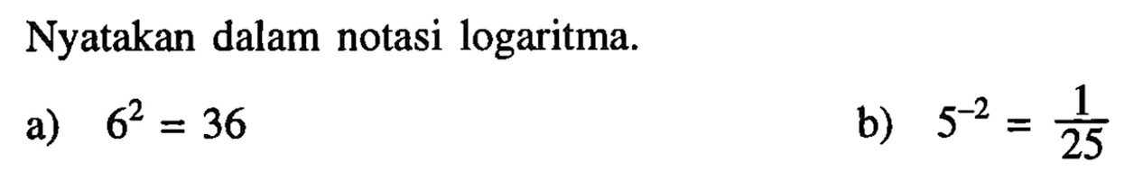 Nyatakan dalam notasi logaritma. a) 6^2 = 36 b)5^-2 =1/25