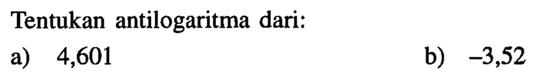 Tentukan antilogaritma dari:
a) 4,601 b) -3,52