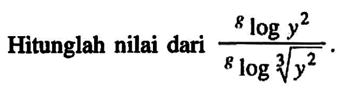 Hitunglah nilai dari glog(y^2)/glog((y^2)^(1/3))