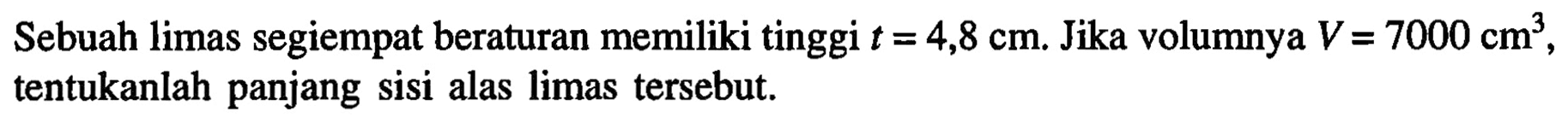 Sebuah limas segiempat beraturan memiliki tinggi t=4,8 cm. Jika volumnya V=7000 cm^3, tentukanlah panjang sisi alas limas tersebut.
