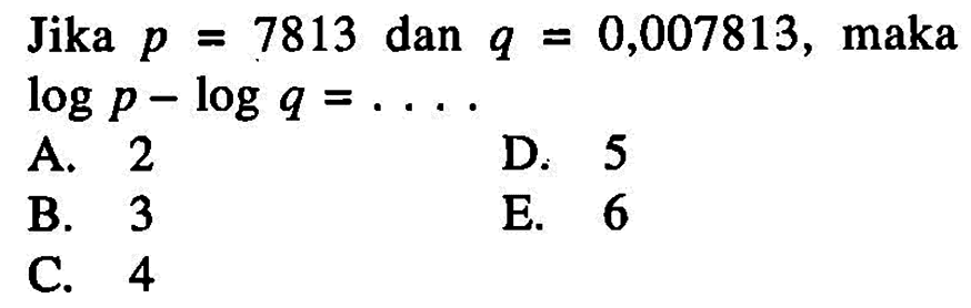 Jika p=7813 dan q=0,007813, maka logp-logq= . . . .