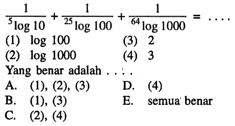 1/(5 log 10) +1/(25 log 100) +1/(64 log 1000) = (1) log 100 (3) 2 (2) log 1000 (4) 3 Yang benar adalah