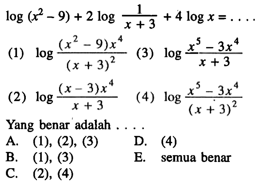 log(x^2-9)+2 log1/(x+3)+4 logx= .... (1) log(((x^2-9)x^4)/(x+3)) (2) log(((x-3)x^4)/(x+3)) (3) log(((x^5-3x^4)/(x+3)) (4) log(((x^5-3x^4)/(x+3)^2) Yang benar adalah ...