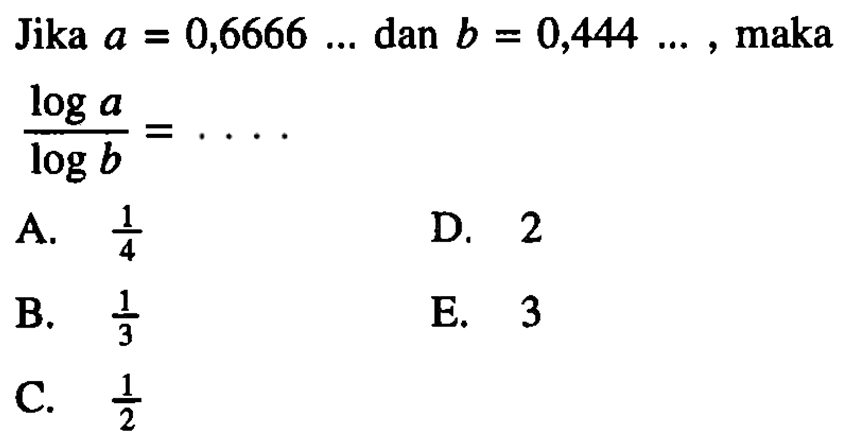 Jika a = 0,6666... dan b = 0,444..., maka (log a)/(log b) = ....