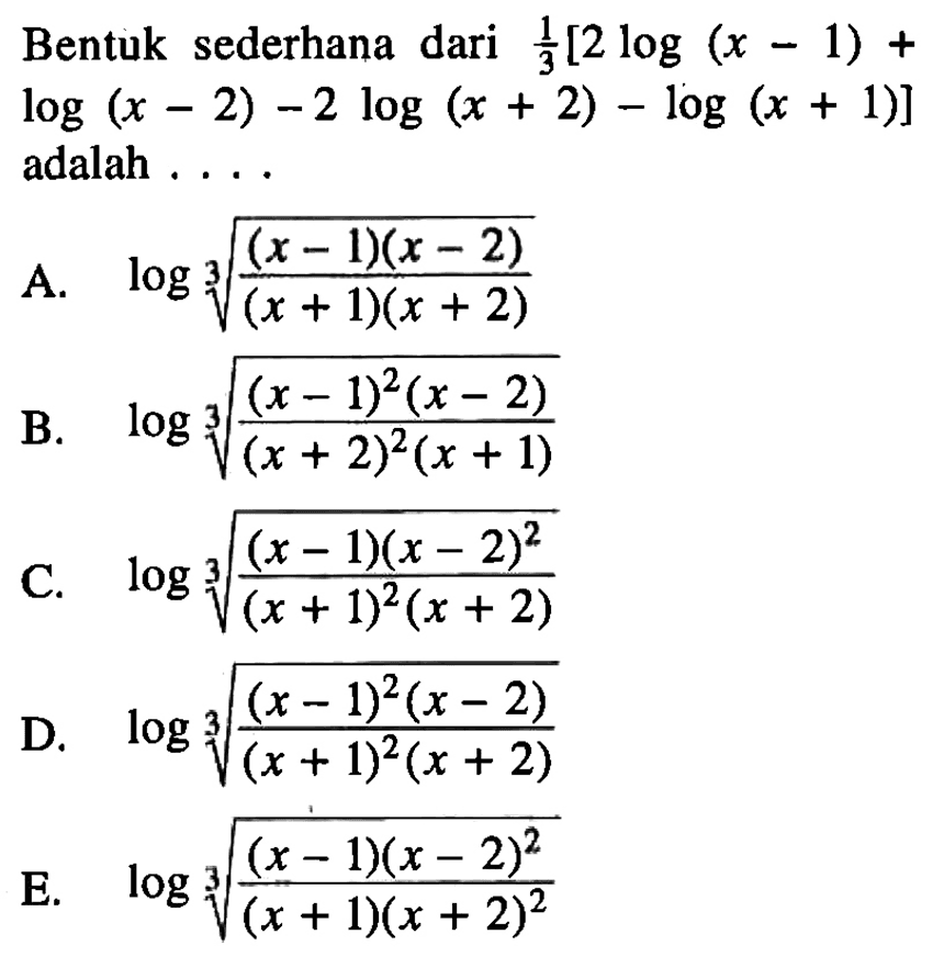 Bentuk sederhana dari 1/3[2 log (x - 1) + log (x - 2) - 2 log (x + 2) log (x + 1)] adalah