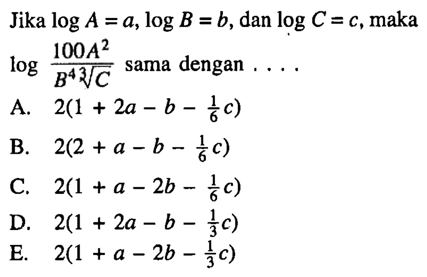 Jika logA=a, logB=b, dan logC= c‚ maka log((100 A^2)/(B^4 C^(1/3))) sama dengan ....