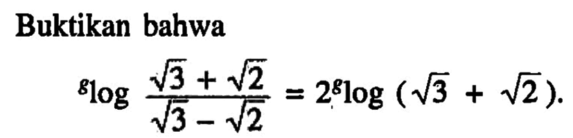 Buktikan bahwa glog((3^(1/2)+2^(1/2))/(3^(1/2)-2^(1/2)))=2 glog(3^(1/2)+2^(1/2))