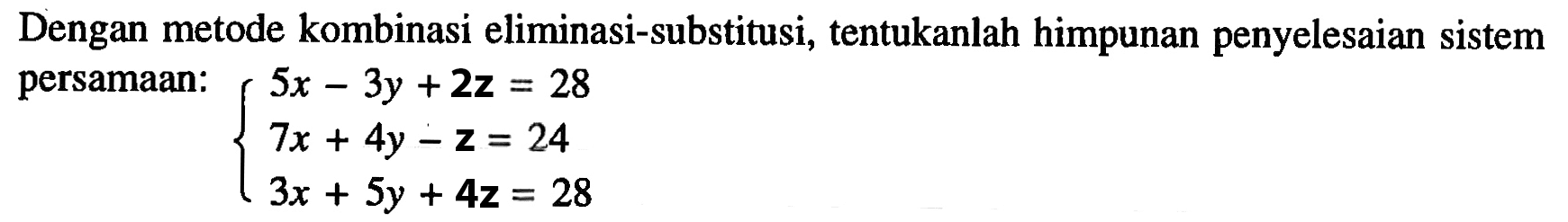 Dengan metode kombinasi eliminasi-substitusi, tentukanlah himpunan penyelesaian sistem persamaan: 5x-3y+2z=28 7x+4y-z=24 3x+5y+4z=28