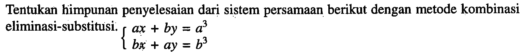 Tentukan himpunan penyelesaian dari sistem persamaan berikut dengan metode kombinasi eliminasi-substitusi. ax+by=a^3 bx+ay=b^3