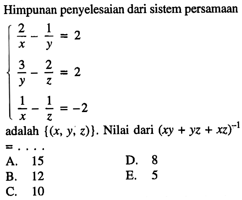 Himpunan penyelesaian dari sistem persamaan 2/x-1/y=2 3/y-2/z=2 1/x-1/z=-2 adalah {(x, y, z)}. Nilai dari (xy+yz+xz)^-1=...