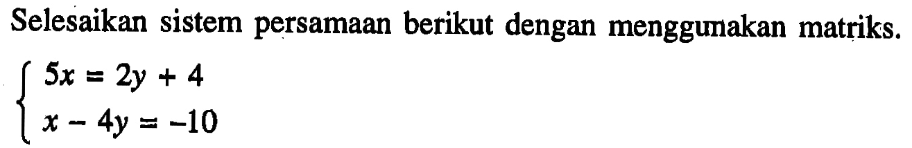 Selesaikan sistem persamaan berikut dengan menggunakan matriks. 5x=2y+4 x-4y=-10