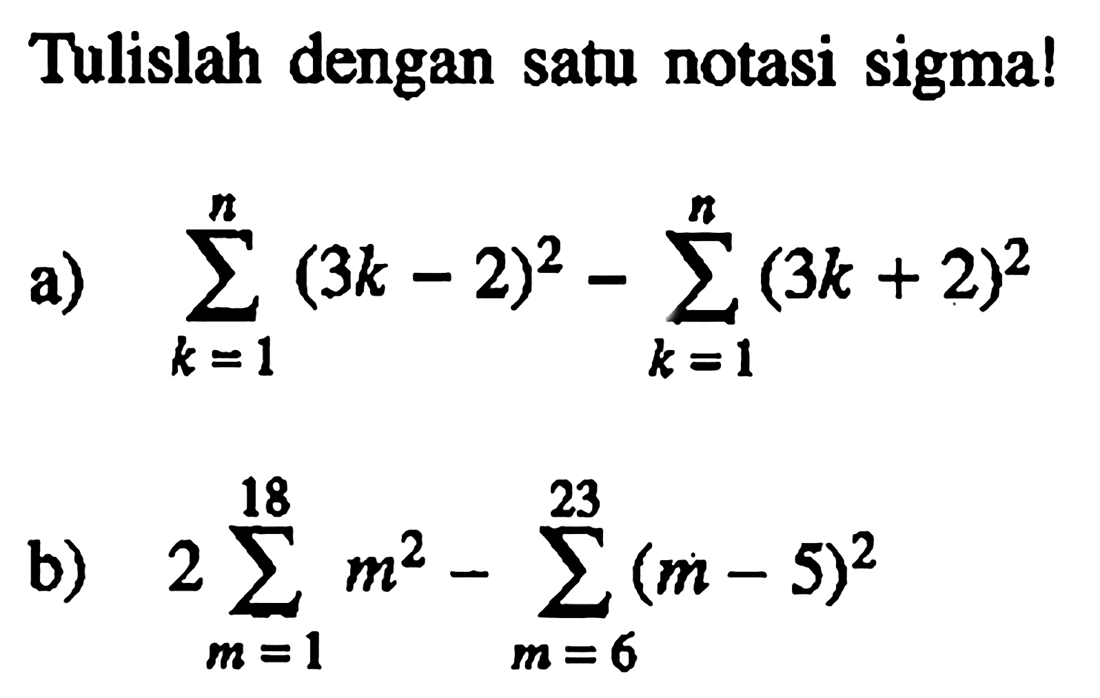 Tulislah dengan satu notasi sigma! a. sigma k=1 n (3k-2)^2-sigma k=1 n (3k+2)^2 b. 2sigma m=1 18 m^2 - sigma m=6 23 (m-5)^2