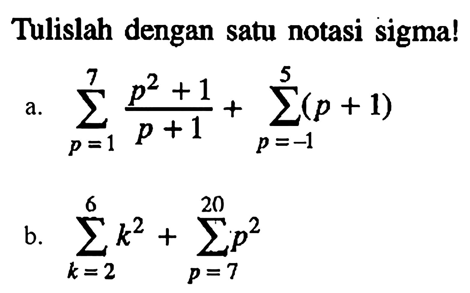 Tulislah dengan satu notasi sigma! a. sigma p=1 7 (p^2+1)/(p+1) +sigma p=-1 5 (p+1) b. sigma k=2 6 k^2+sigma p=7 20 p^2