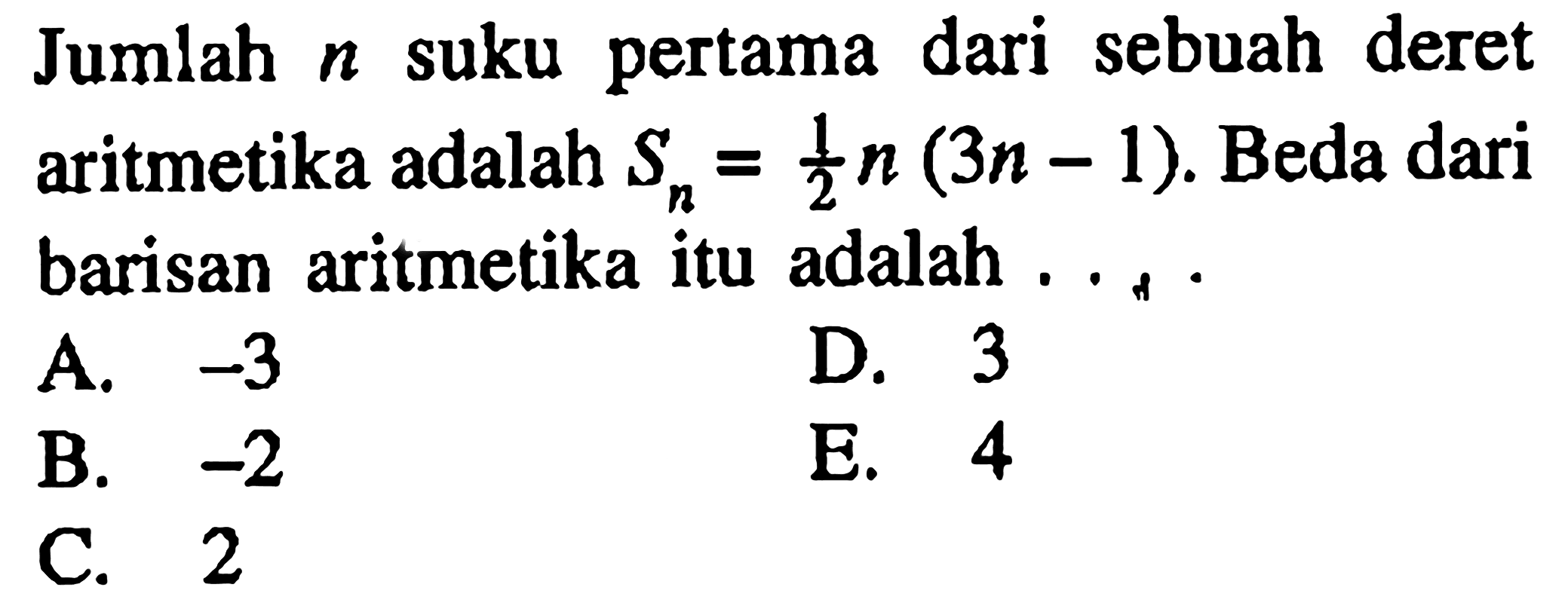 Jumlah n suku pertama dari sebuah deret Sn=n/2(3n - 1). Beda dari aritmetika adalah barisan aritmetika itu adalah...