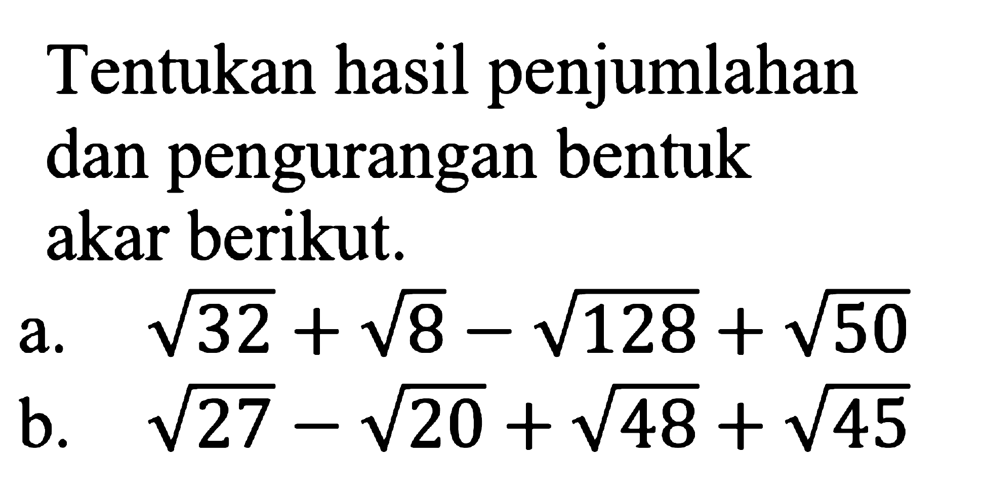 Tentukan hasil penjumlahan dan pengurangan bentuk akar berikut. a. akar(32)+akar(8)-akar(128)+akar(50) b. akar(27)-akar(20)+akar(48)+akar(45)
