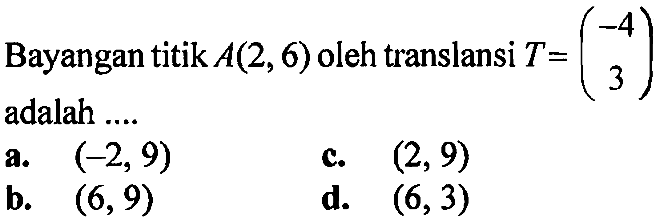 Bayangan titik A(2,6) oleh translansi T=(-4 3) adalah .... 