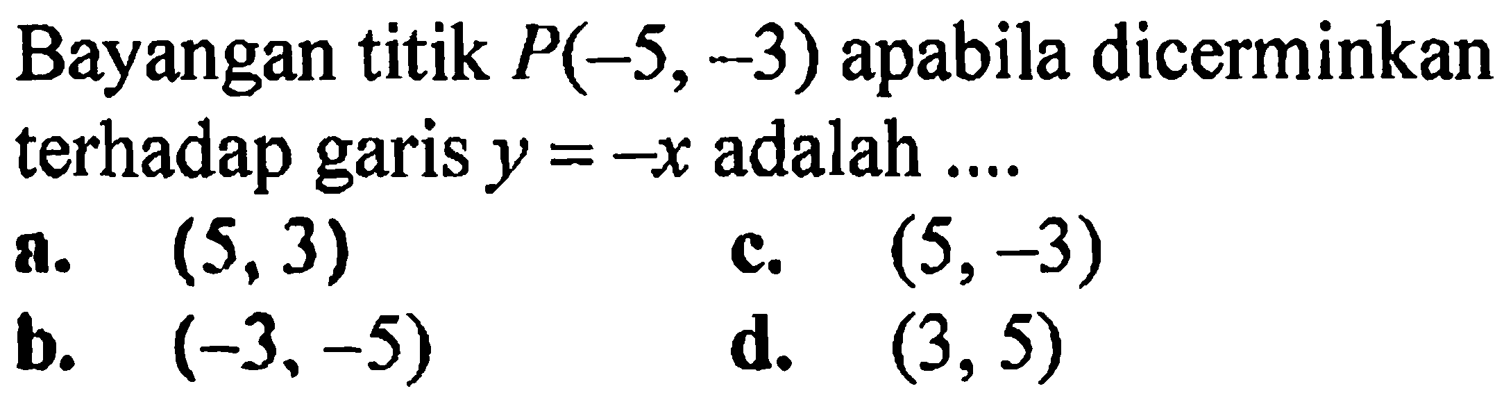 Bayangan titik P(-5,-3) apabila dicerminkan terhadap garis y=-x adalah ....