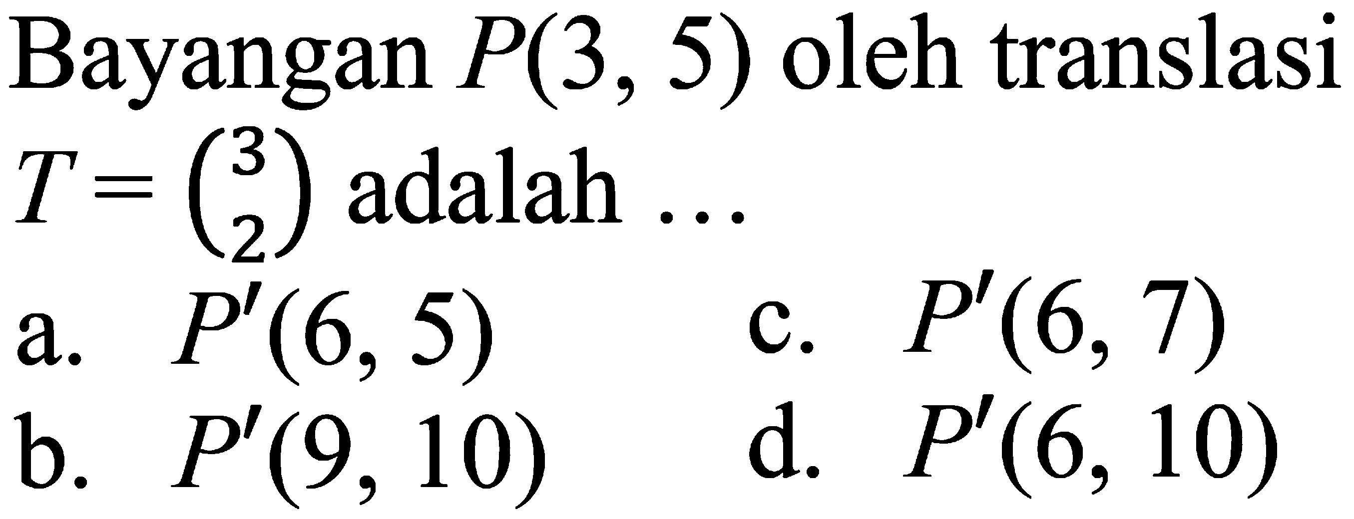 Bayangan P(3,5) oleh translasi T=(3 2) adalah ... 