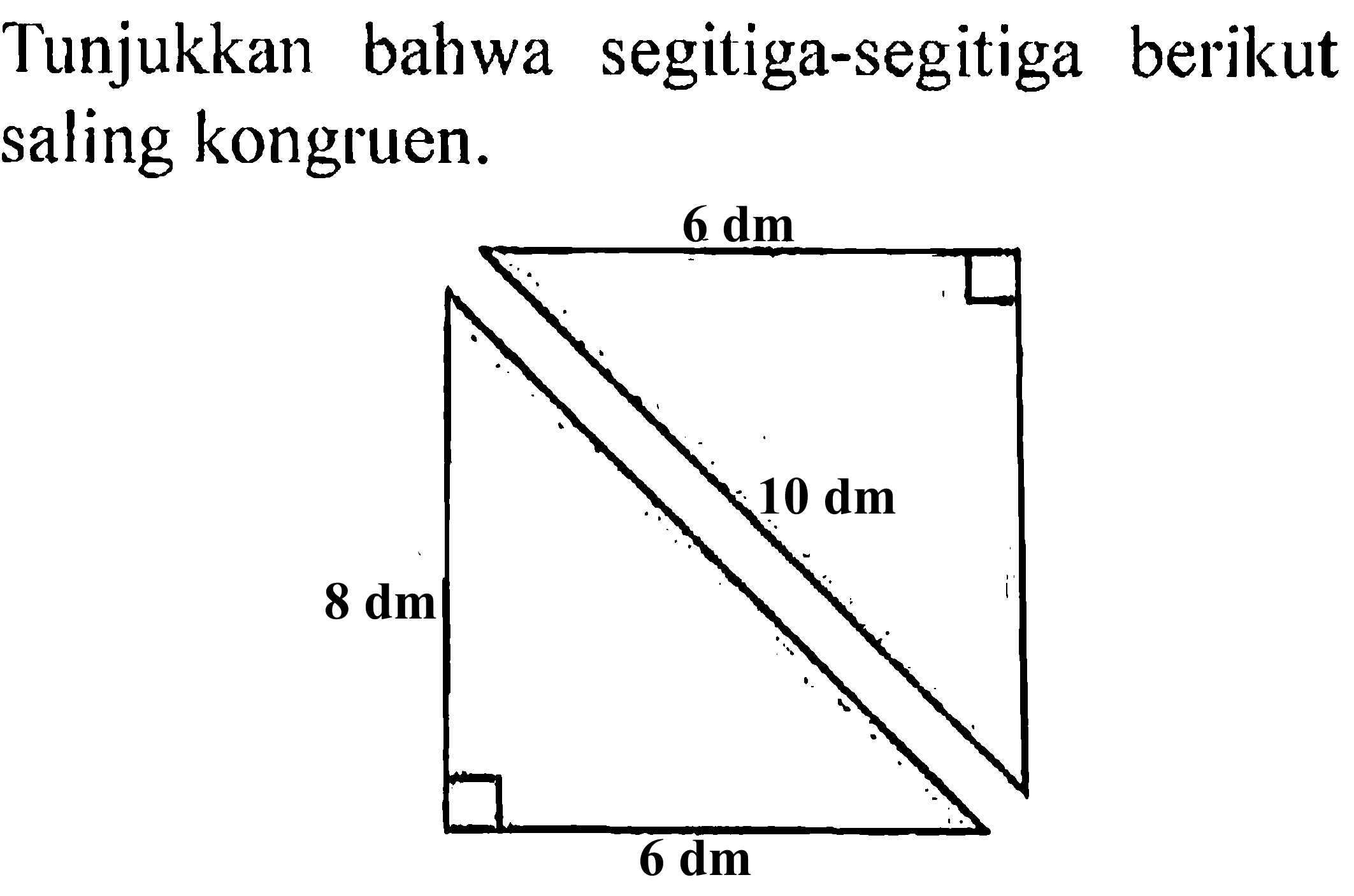 Tunjukkan bahwa segitiga-segitiga berikut saling kongruen.
6 dm 10 dm
8 dm 6 dm