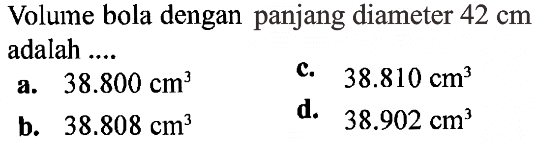 Volume bola dengan panjang diameter  42 cm  adalah ....