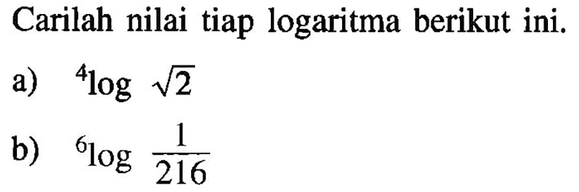 Carilah nilai tiap logaritma berikut ini. a) 4log akar(2) b) 6log(1/216)