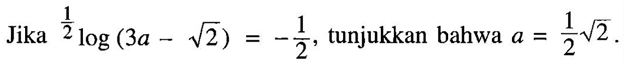 Jika (1/2)log(3a-akar(2))=-1/2, tunjukkan bahwa a=1/2 akar(2).