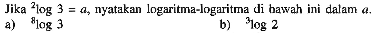 Jika 2log3=a, nyatakan logaritma-logaritma di bawah ini dalam a. a) 8log3 b) 3log2