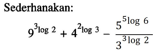 Sederhanakan: 9^(3log2)+4^(2log3)-(5^(5log6))/(3^(3log2))