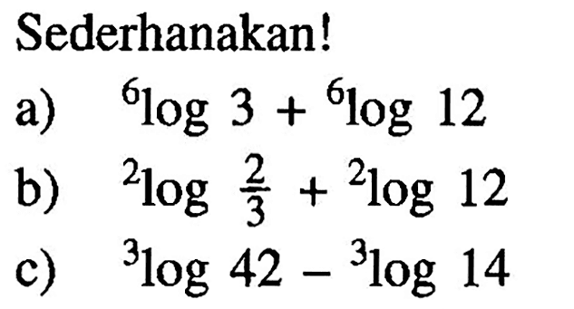 Sederhanakan! a) 6log3+6log12 b) 2log(2/3)+2log12 c) 3log42-3log14