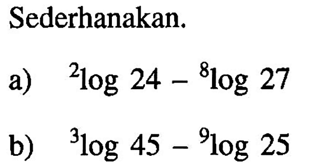 Sederhanakan. a) 2log24-8log27 b) 3log45-9log25