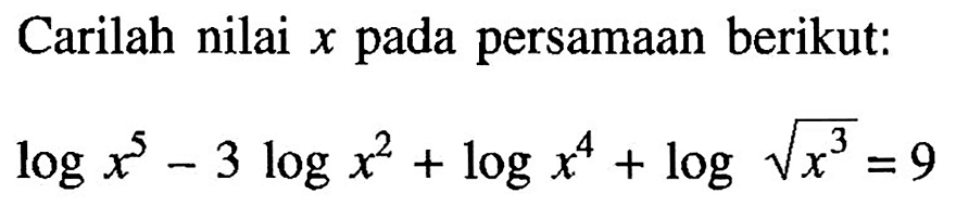 Carilah nilai x pada persamaan berikut: log x^5-3 log x^2+log x^4+log x^(3/2)=9