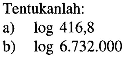 Tentukanlah: a) log 416,8 b) log 6.732.000