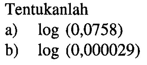 Tentukanlah a) log (0,0758) b) log (0,000029)