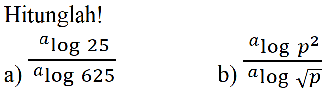 Hitunglah! a) (alog25)/(alog625) b) (alogp^2)/(alog akar(p))