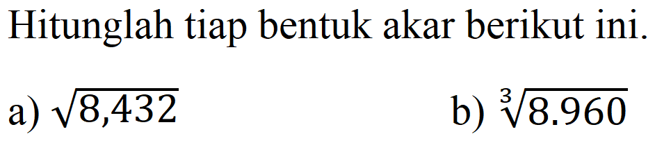 Hitunglah tiap bentuk akar berikut ini. a) akar(8,432) b) (8.960)^(1/3)