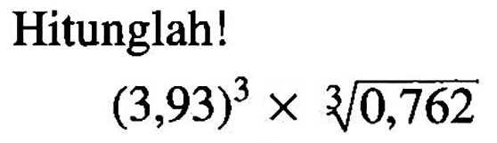 Hitunglah! (3,93)^3 x (0,762)^(1/3)