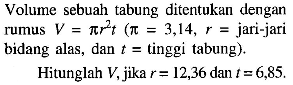 Volume sebuah tabung ditentukan dengan rumus V=pi r^2 t (p1=3,14, r=jari-jari bidang alas, dan t=tinggi tabung). Hitunglah t, jika V = 12,36 dan r = 6,85.