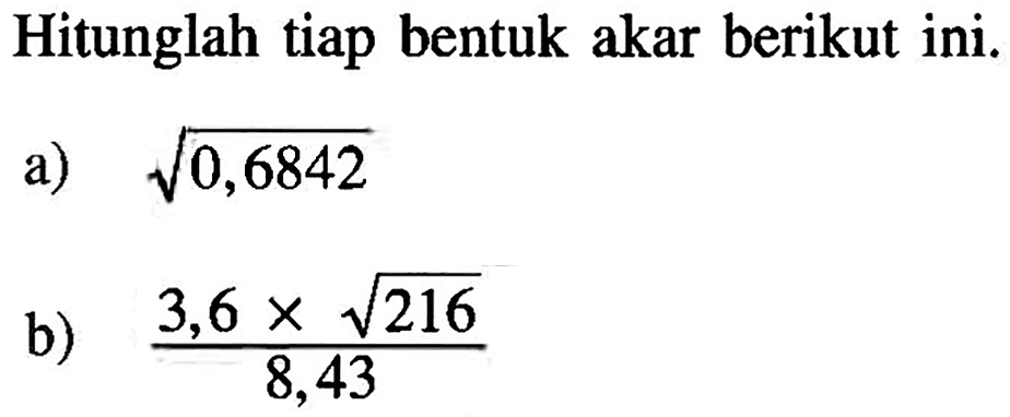 Hitunglah tiap bentuk akar berikut ini. a) akar(0,6842) b) (3,6x akar(216))/8,43