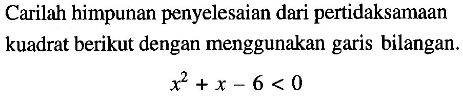 Carilah himpunan penyelesaian dari pertidaksamaan kuadrat berikut dengan menggunakan garis bilangan. x^2+x-6<0